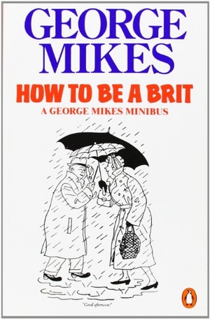 Mikes, George. How to be a Brit - The hilariously accurate, witty and indispensable manual for everyone longing to attain True Britishness. Penguin Books Ltd, 1986.