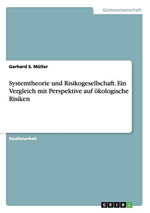 Müller, Gerhard S.. Systemtheorie und Risikogesellschaft. Ein Vergleich mit Perspektive auf ökologische Risiken. GRIN Publishing, 2016.