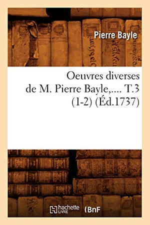 Bayle P. Oeuvres diverses de M. Pierre Bayle. Tome 3 (Éd.1737). Hachette Livre, 2018.
