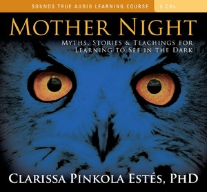 Estés, Clarissa Pinkola. Mother Night: Myths, Stories & Teachings for Learning to See in the Dark. Sounds True, 2010.