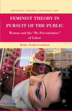 Goodman, R.. Feminist Theory in Pursuit of the Public - Women and the ¿Re-Privatization¿ of Labor. Palgrave Macmillan US, 2010.