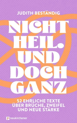 Beständig, Judith. Nicht heil. Und doch ganz - 52 ehrliche Texte über Brüche, Zweifel und neue Stärke. Neukirchener Verlag, 2026.