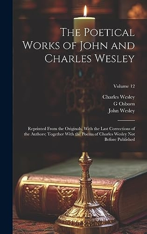 Wesley, John / Wesley, Charles et al. The Poetical Works of John and Charles Wesley - Reprinted From the Originals, With the Last Corrections of the Authors; Together With the Poems of Charles Wesley not Before Published; Volume 12. Tradd Street Press, 2023.