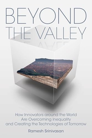 Srinivasan, Ramesh. Beyond the Valley: How Innovators Around the World Are Overcoming Inequality and Creating the Technologies of Tomorrow. MIT Press, 2020.