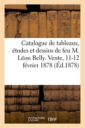 Brame. Catalogue de Tableaux, Études Et Dessins de Feu M. Léon Belly: Vente, 11-12 Février 1878. Hachette Livre - BNF, 2019.