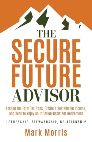 Morris, Mark. The Secure Future Advisor - Escape the Fatal Tax Traps, Create a Sustainable Income, and Seek to Enjoy an Inflation-Resistant Retirement. Ethos Collective, 2025.