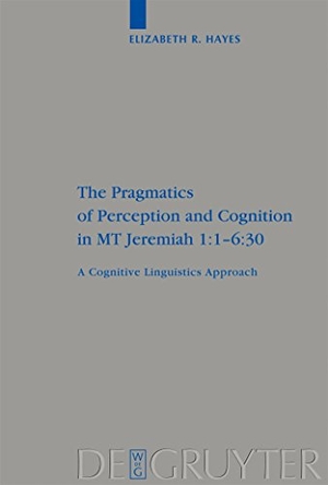 Hayes, Elizabeth. The Pragmatics of Perception and Cognition in MT Jeremiah 1:1-6:30 - A Cognitive Linguistics Approach. De Gruyter, 2008.