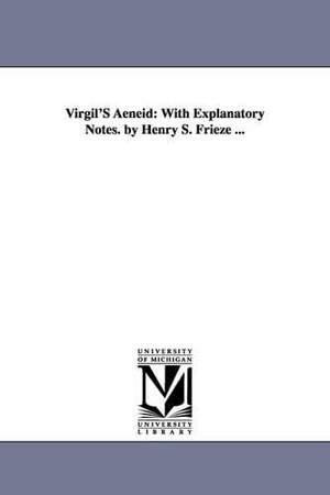 Virgil. Virgil'S Aeneid - With Explanatory Notes. by Henry S. Frieze .... Regents of Univ of Mi, Scholarly Publishing Office, 2006.