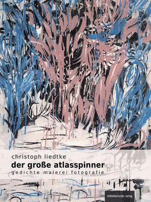 Liedtke, Christoph. Der große Atlasspinner - Gedichte, Malerei, Fotografie. Mitteldeutscher Verlag, 2023.