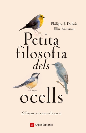 Dubois, Philippe J. / Élise Rousseau. Petita filosofia dels ocells : 22 lliçons per a una vida serena. Angle Editorial, 2019.