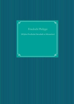 Philippi, Friedrich. 100 Jahre Preußische Herrschaft im Münsterland. Books on Demand, 2019.