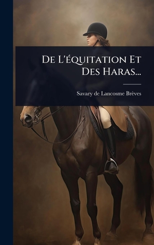 Lancosme-BrÃ¨ves, Savary de. De L'Ã(c)quitation Et Des Haras.... Tradd Street Press, 2025.