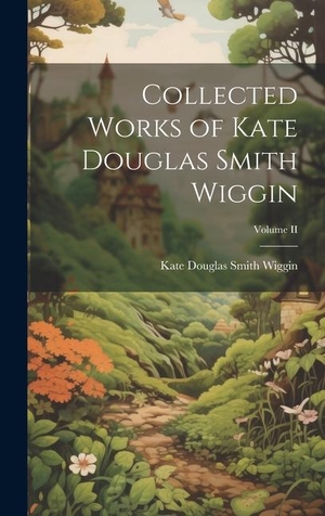 Douglas Smith Wiggin, Kate. Collected Works of Kate Douglas Smith Wiggin; Volume II. Creative Media Partners, LLC, 2023.
