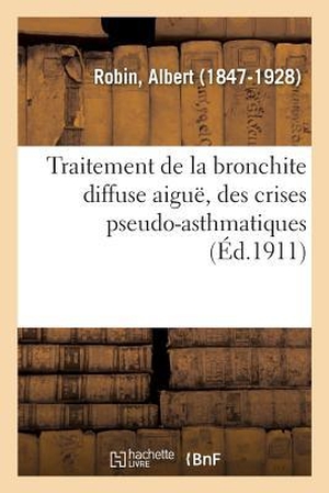 Robin-A. Traitement de la Bronchite Diffuse Aiguë, Des Crises Pseudo-Asthmatiques, de l'Emphysème Pulmonaire - Et Du Catarrhe Chronique Des Bronches. Hachette Livre, 2018.