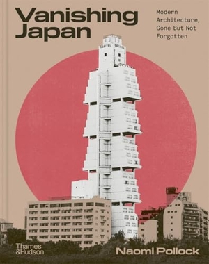 Pollock, Naomi. Vanishing Japan - Modern Architecture, Gone But Not Forgotten. Thames & Hudson, 2026.