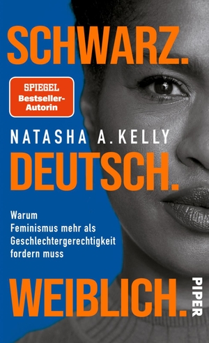Kelly, Natasha A.. Schwarz. Deutsch. Weiblich. - Warum Feminismus mehr als Geschlechtergerechtigkeit fordern muss. Piper Verlag GmbH, 2023.