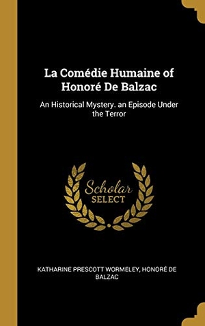 Wormeley, Katharine Prescott / Honoré de Balzac. La Comédie Humaine of Honoré De Balzac - An Historical Mystery. an Episode Under the Terror. Creative Media Partners, LLC, 2018.
