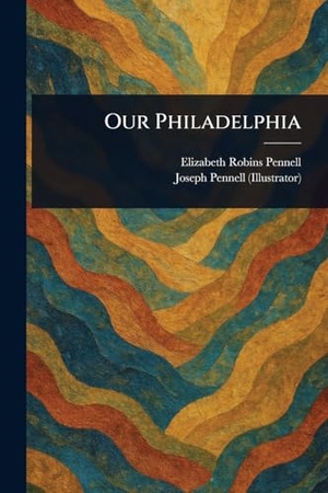 Pennell, Elizabeth Robins / Joseph Pennell. Our Philadelphia. Creative Media Partners, LLC, 2025.