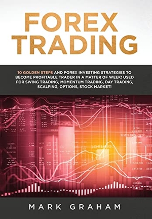 Graham, Mark. Forex Trading - 10 Golden Steps and Forex Investing Strategies to Become Profitable Trader in a Matter of Week! Used for Swing Trading, Momentum Trading, Day Trading, Scalping, Options, Stock Market!. Vaclav Vrbensky, 2019.
