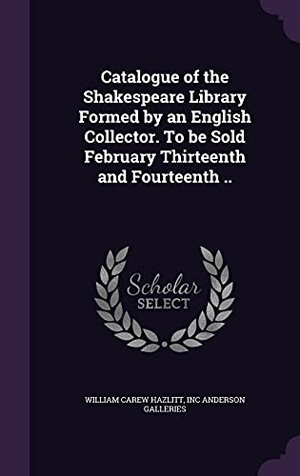 Hazlitt, William Carew / Inc Anderson Galleries. Catalogue of the Shakespeare Library Formed by an English Collector. To be Sold February Thirteenth and Fourteenth ... Touchladybirdlucky Studios, 2016.