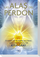 Las alas del perdón : el trabajo con los ángeles para liberar, sanar y transformar tu vida