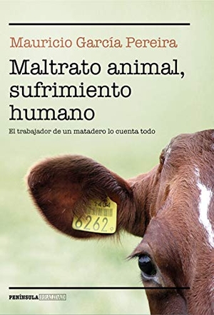López Martín, Francisco / Mauricio García Pereira. Maltrato animal, sufrimiento humano : el trabajador de un matadero lo cuenta todo. Ediciones Península, 2019.