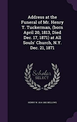 Bellows, Henry W.. Address at the Funeral of Mr. Henry T. Tuckerman, (born April 20, 1813, Died Dec. 17, 1871) at All Souls' Church, N.Y. Dec. 21, 1871. Touchladybirdlucky Studios, 2016.
