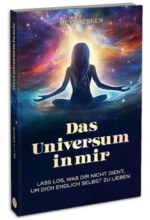 Ebner, Betty. Das Universum in mir - Lass los, was dir nicht dient, um dich endlich selbst zu lieben. YUNA, 2023.