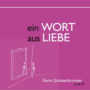 Grössenbrunner, Karin. Ein Wort aus Liebe - Lyrik III. Books on Demand, 2019.