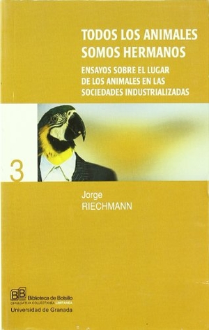 Riechmann, Jorge. Todos los animales somos hermanos : ensayos sobre el lugar de los animales en las sociedades industrializadas. Editorial Universidad de Granada, 2003.