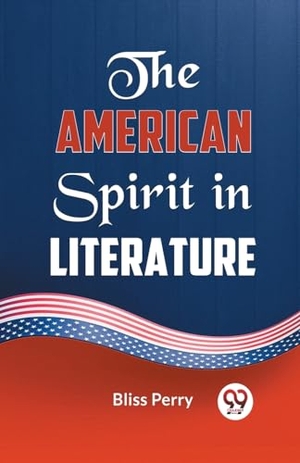 Perry, Bliss. The American Spirit in Literature. Repro India Limited, 2023.
