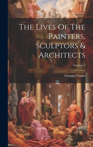 Vasari, Giorgio. The Lives Of The Painters, Sculptors & Architects; Volume 4. Creative Media Partners, LLC, 2023.