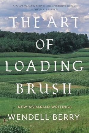 Berry, Wendell. The Art of Loading Brush - New Agrarian Writings. Counterpoint, 2019.