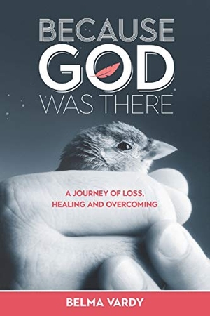Vardy, Belma Diana. Because God Was There - A Journey of Loss, Healing and Overcoming. Castle Quay Books, 2017.