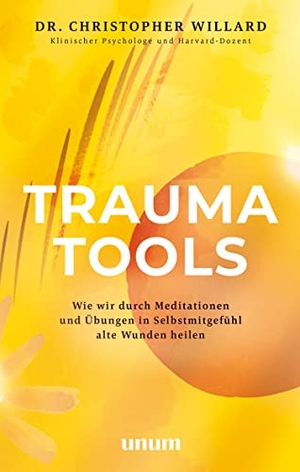 Willard, Christopher. Trauma Tools - Wie wir durch Meditationen und Übungen in Selbstmitgefühl alte Wunden heilen. unum, 2023.