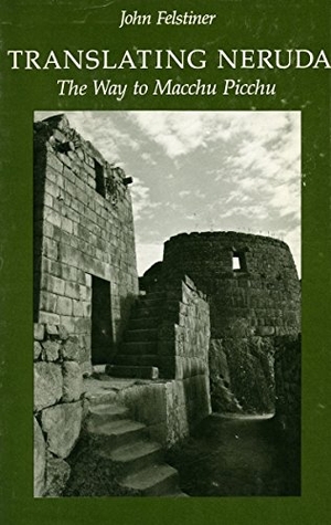 Felstiner, John. Translating Neruda - The Way to Macchu Picchu. Stanford University Press, 1980.
