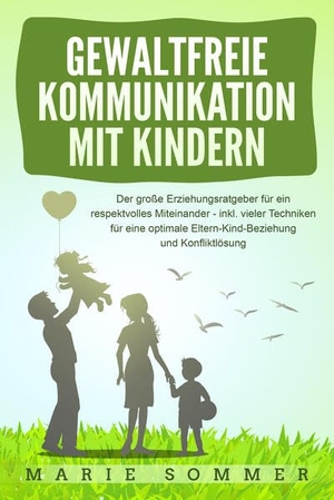 Sommer, Marie. GEWALTFREIE KOMMUNIKATION MIT KINDERN: Der große Erziehungsratgeber für ein respektvolles Miteinander - inkl. vieler Techniken für eine optimale Eltern-Kind-Beziehung und Konfliktlösung. EoB, 2024.