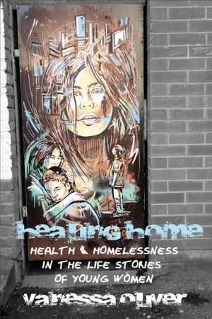 Oliver, Vanessa. Healing Home - Health and Homelessness in the Life Stories of Young Women. University of Toronto Press, 2013.