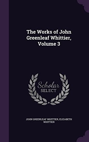 Whittier, John Greenleaf / Elizabeth Whittier. The Works of John Greenleaf Whittier, Volume 3. Touchladybirdlucky Studios, 2016.