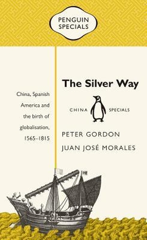 Gordon, Peter / Juan José Morales. The Silver Way - China, Spanish America and the Birth of Globalisation, 1565-1815. Penguin Random House Australia, 2017.