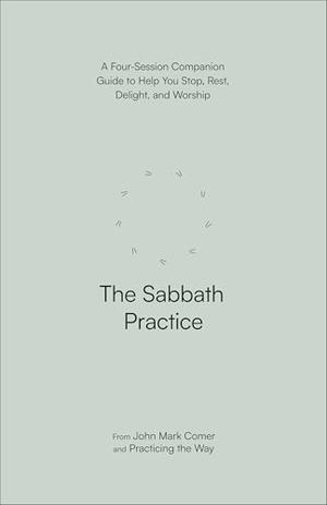 Comer, John Mark / Practicing the Way. The Sabbath Practice - A Four-Session Companion Guide to Help You Stop, Rest, Delight, and Worship. Prh Christian Publishing, 2024.