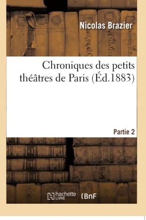 Brazier, Nicolas. Chroniques Des Petits Théâtres de Paris. Partie 2. Hachette Livre, 2018.