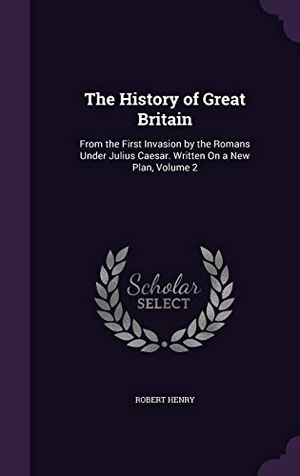 Henry, Robert. The History of Great Britain: From the First Invasion by the Romans Under Julius Caesar. Written On a New Plan, Volume 2. Touchladybirdlucky Studios, 2016.