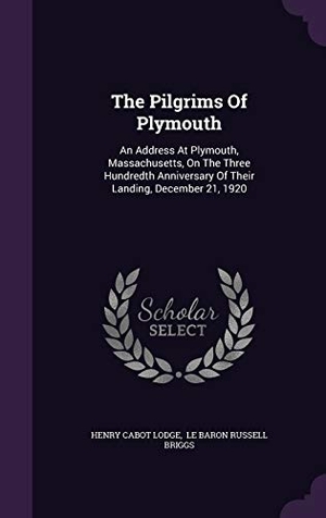 Lodge, Henry Cabot. The Pilgrims Of Plymouth: An Address At Plymouth, Massachusetts, On The Three Hundredth Anniversary Of Their Landing, December 21, 1920. Touchladybirdlucky Studios, 2015.