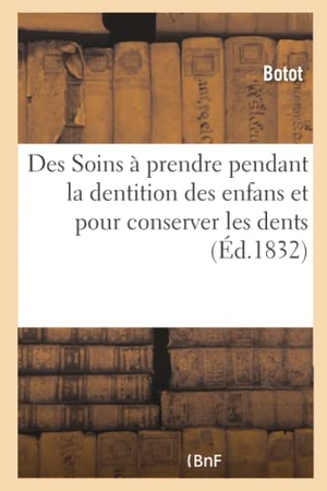 Botot. Des Soins à prendre pendant la dentition des enfans et pour conserver les dents. Hachette Livre, 2018.