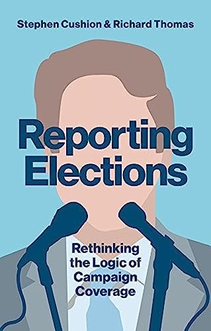 Cushion, Stephen / Richard Thomas. Reporting Elections - Rethinking the Logic of Campaign Coverage. Polity Press, 2018.