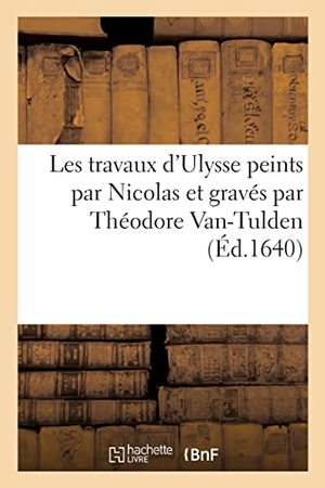 Nicolas. Les Travaux d'Ulysse Peints Par Nicolas Et Gravés Par Théodore Van-Tulden. Hachette Livre - BNF, 2022.