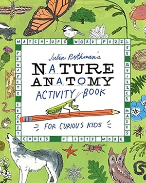 Rothman, Julia. Julia Rothman's Nature Anatomy Activity Book - Match-Ups, Word Puzzles, Quizzes, Mazes, Projects, Secret Codes + Lots More. Workman Publishing, 2023.
