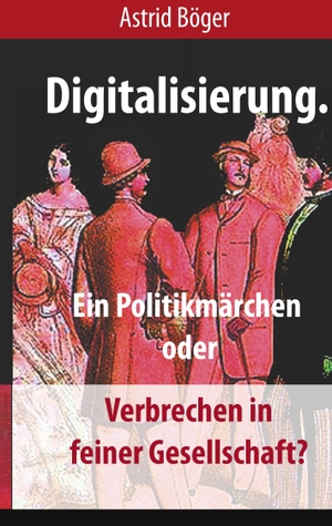Böger, Astrid. Digitalisierung. - Ein Politikmärchen oder Verbrechen in feiner Gesellschaft?. Books on Demand, 2018.