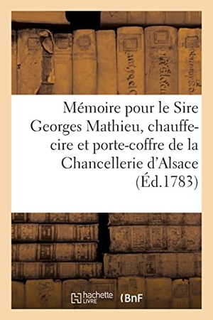 Steffan. Mémoire Pour Le Sire Georges Mathieu, Chauffe-Cire Et Porte-Coffre de la Chancellerie d'Alsace - Appelant Contre Mathias Hug, Bourgeois- Cordonnier de la Ville de Colmar, Intimé. Hachette Livre, 2021.